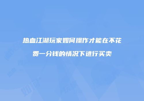 热血江湖玩家如何操作才能在不花费一分钱的情况下进行买卖