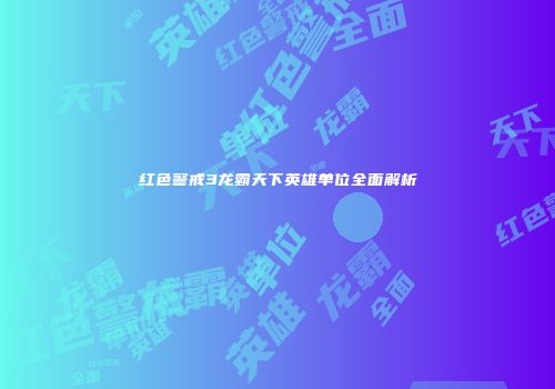 红色警戒3龙霸天下英雄单位全面解析