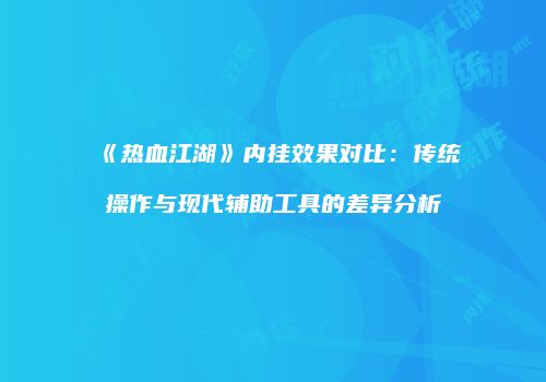 《热血江湖》内挂效果对比：传统操作与现代辅助工具的差异分析