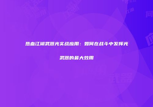 热血江湖武器光实战应用：如何在战斗中发挥光武器的最大效用