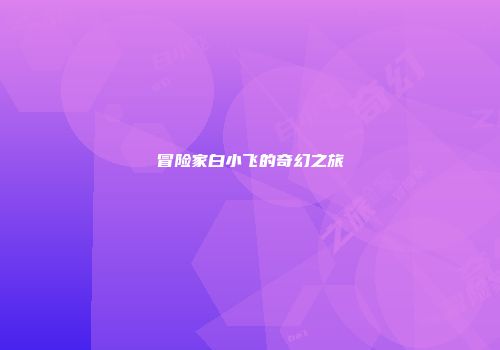 冒险家白小飞的奇幻之旅