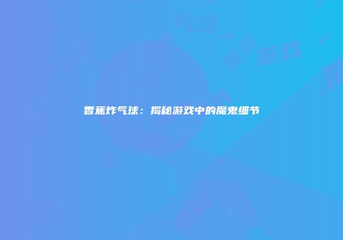 香蕉炸气球：揭秘游戏中的魔鬼细节