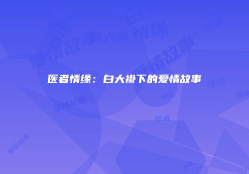 医者情缘：白大褂下的爱情故事