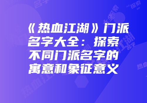 《热血江湖》门派名字大全：探索不同门派名字的寓意和象征意义