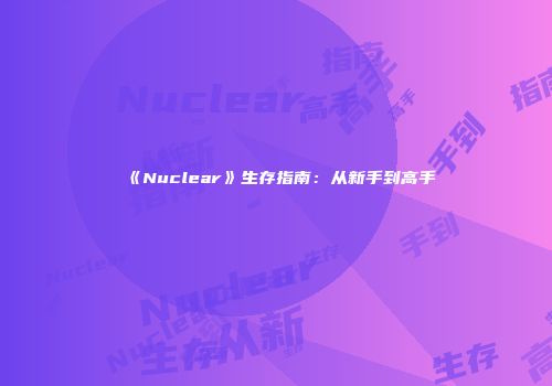 《Nuclear》生存指南：从新手到高手