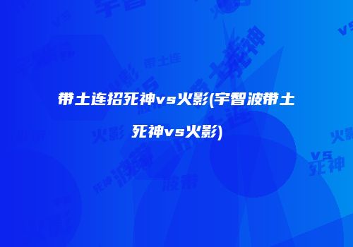 带土连招死神vs火影(宇智波带土死神vs火影)
