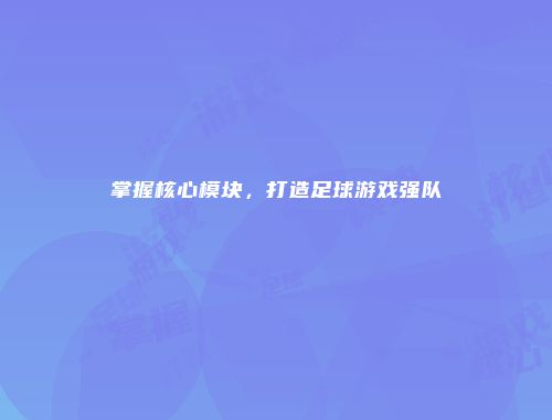 掌握核心模块，打造足球游戏强队