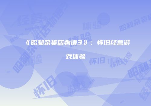《昭和杂货店物语3》：怀旧经营游戏体验