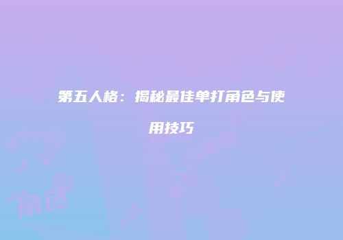 第五人格：揭秘最佳单打角色与使用技巧