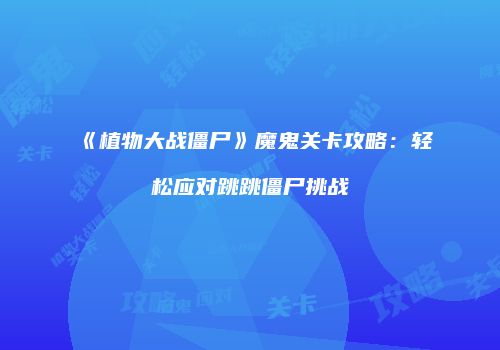 《植物大战僵尸》魔鬼关卡攻略：轻松应对跳跳僵尸挑战