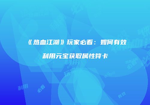 《热血江湖》玩家必看:如何有效利用元宝获取属性符卡