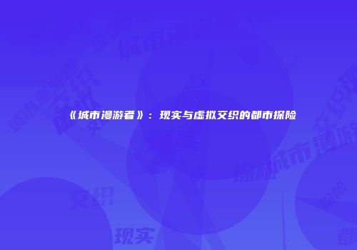 《城市漫游者》：现实与虚拟交织的都市探险