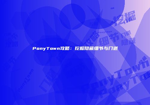 PonyTown攻略：挖掘隐藏细节与门道