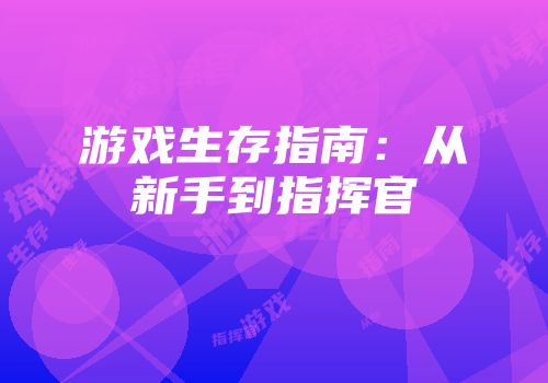 游戏生存指南：从新手到指挥官