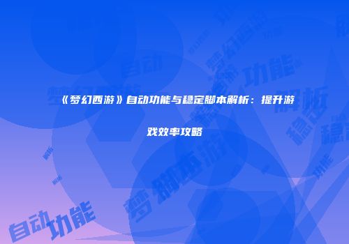 《梦幻西游》自动功能与稳定脚本解析：提升游戏效率攻略