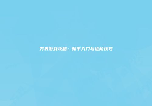 万界游戏攻略：新手入门与进阶技巧