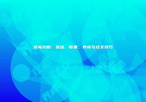 龙岛攻略：选址、收集、养成与社交技巧