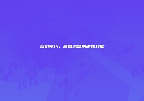 双扣技巧：赢局必备的硬核攻略