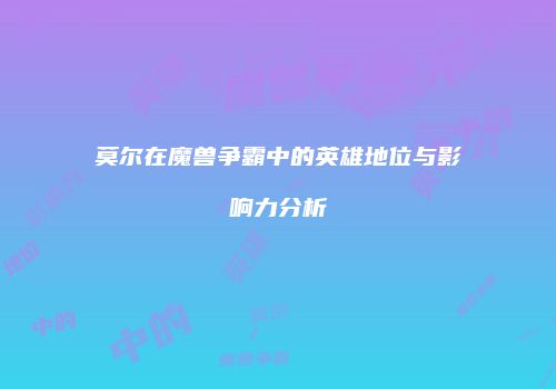 莫尔在魔兽争霸中的英雄地位与影响力分析