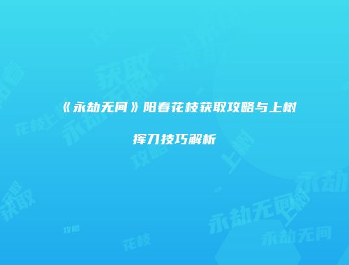 《永劫无间》阳春花枝获取攻略与上树挥刀技巧解析