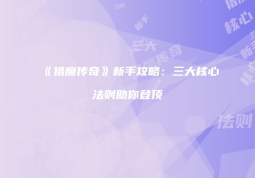 《猎魔传奇》新手攻略：三大核心法则助你登顶