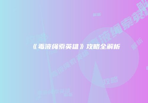 《毒液绳索英雄》攻略全解析