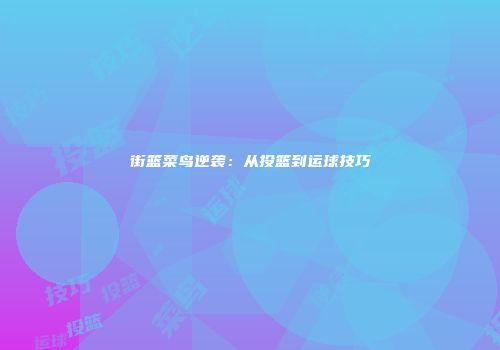 街篮菜鸟逆袭：从投篮到运球技巧