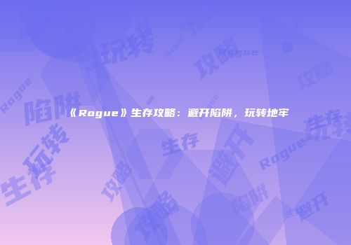 《Rogue》生存攻略：避开陷阱，玩转地牢