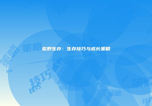 荒野生存：生存技巧与成长策略