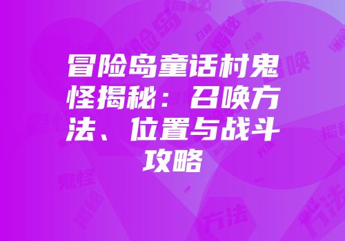 冒险岛童话村鬼怪揭秘：召唤方法、位置与战斗攻略