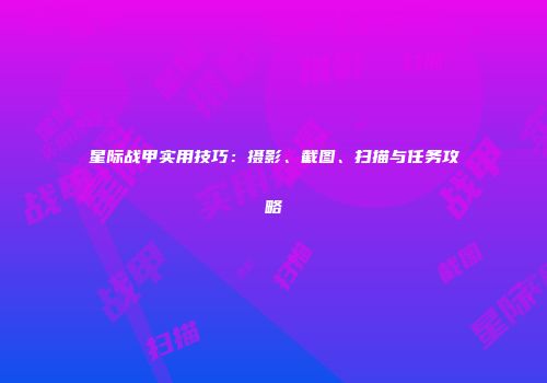 星际战甲实用技巧：摄影、截图、扫描与任务攻略