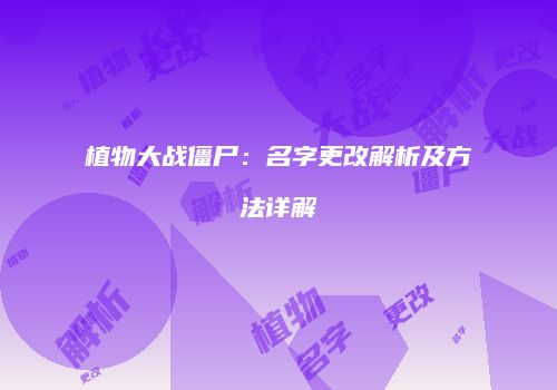 植物大战僵尸：名字更改解析及方法详解