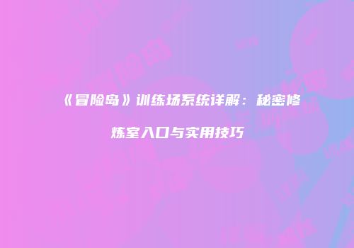 《冒险岛》训练场系统详解：秘密修炼室入口与实用技巧