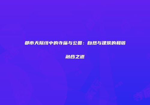 都市天际线中的寺庙与公园：自然与建筑的和谐融合之道