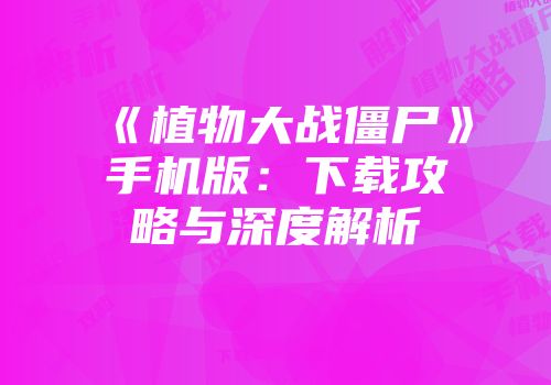 《植物大战僵尸》手机版：下载攻略与深度解析