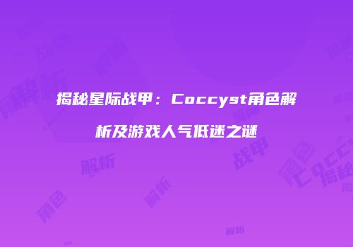 揭秘星际战甲：Coccyst角色解析及游戏人气低迷之谜