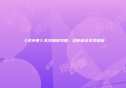 《逆水寒》高效赚钱攻略：多种途径实现盈利