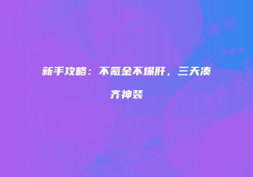 新手攻略：不氪金不爆肝，三天凑齐神装
