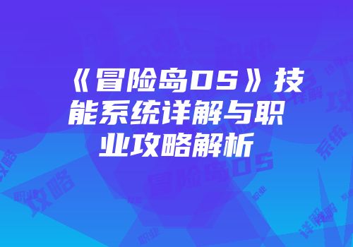 《冒险岛DS》技能系统详解与职业攻略解析