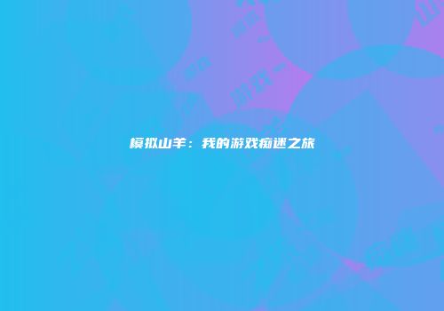 模拟山羊：我的游戏痴迷之旅