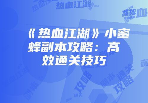 《热血江湖》小蜜蜂副本攻略：高效通关技巧