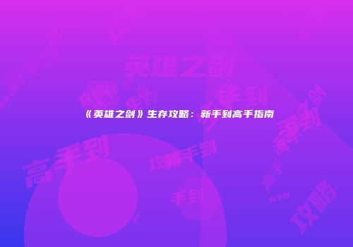 《英雄之剑》生存攻略：新手到高手指南