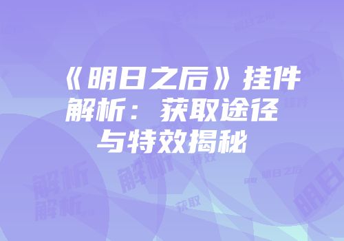 《明日之后》挂件解析：获取途径与特效揭秘