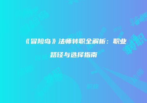 《冒险岛》法师转职全解析：职业路径与选择指南