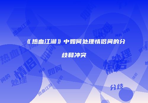 《热血江湖》中如何处理情侣间的分歧和冲突