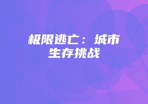 极限逃亡：城市生存挑战