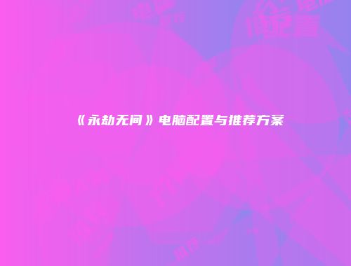 《永劫无间》电脑配置与推荐方案