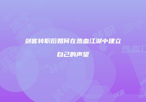 剑客转职后如何在热血江湖中建立自己的声望