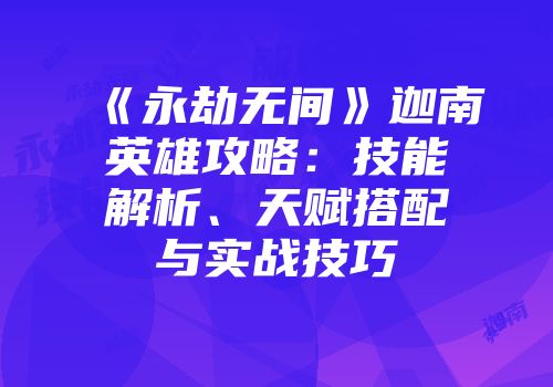 《永劫无间》迦南英雄攻略：技能解析、天赋搭配与实战技巧