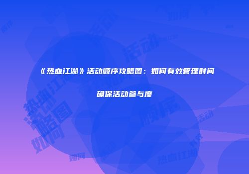 《热血江湖》活动顺序攻略图：如何有效管理时间确保活动参与度